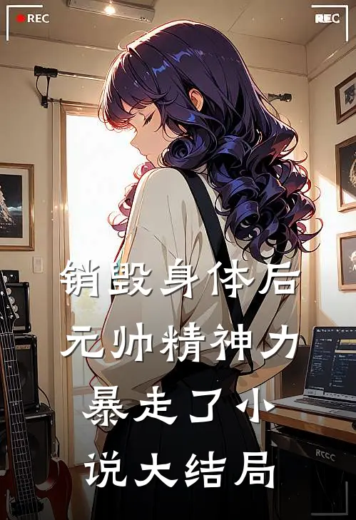 销毁身体后，元帅精神力暴走了小说大结局