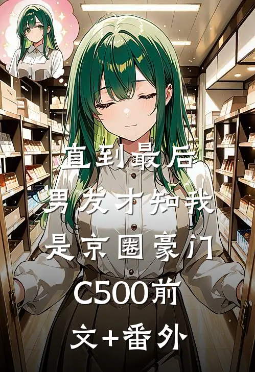直到最后，男友才知我是京圈豪门C500前文+番外