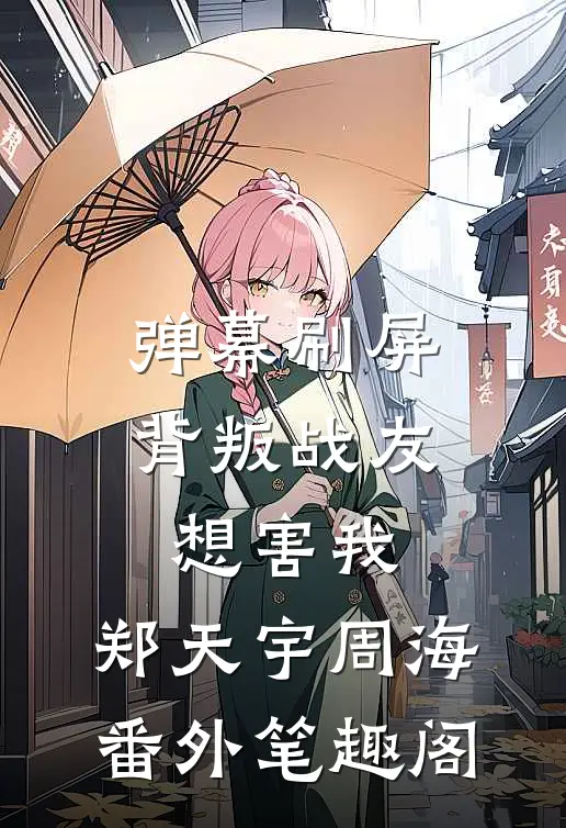 弹幕刷屏，背叛战友想害我：郑天宇周海番外笔趣阁