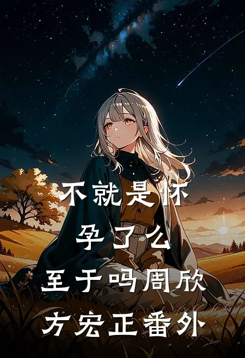 不就是怀孕了么，至于吗周欣方宏正 番外