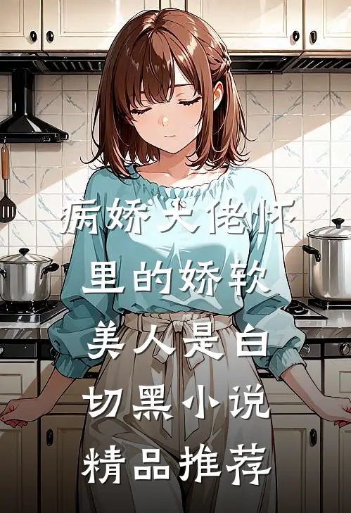 病娇大佬怀里的娇软美人是白切黑小说精品推荐