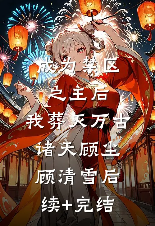 成为禁区之主后，我葬灭万古诸天顾尘顾清雪后续+完结