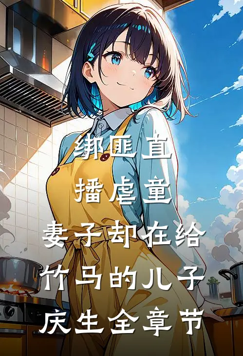 绑匪直播虐童，妻子却在给竹马的儿子庆生全章节