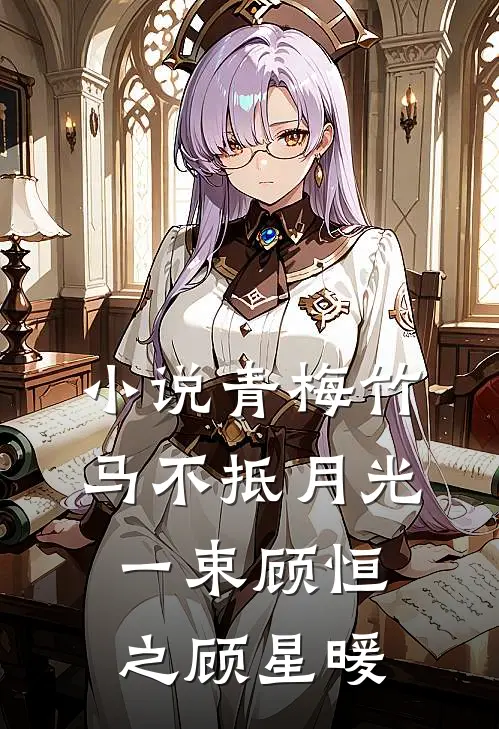 小说青梅竹马不抵月光一束(顾恒之顾星暖)