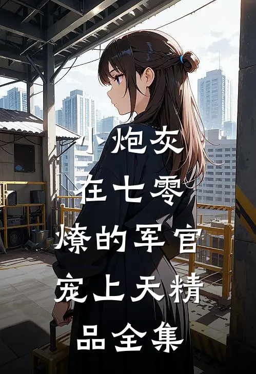 小炮灰在七零，燎的军官宠上天精品全集
