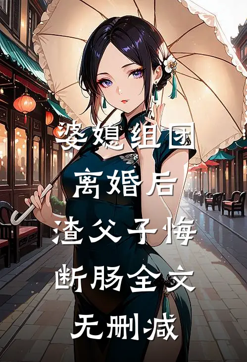 婆媳组团离婚后，渣父子悔断肠全文无删减