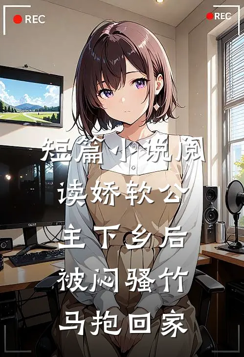 短篇小说阅读娇软公主下乡后被闷骚竹马抱回家