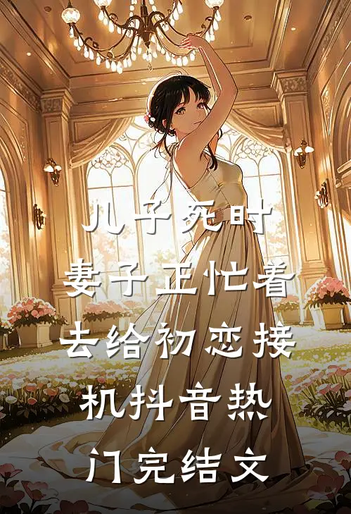 儿子死时，妻子正忙着去给初恋接机抖音热门完结文