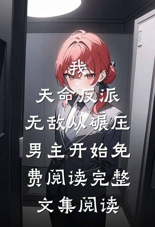 我,天命反派,无敌从碾压男主开始免费阅读完整文集阅读