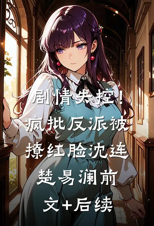剧情失控！疯批反派被撩红脸沈连楚易澜前文+后续