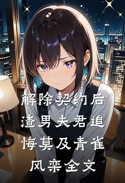 解除契约后，渣男夫君追悔莫及青雀风栾全文