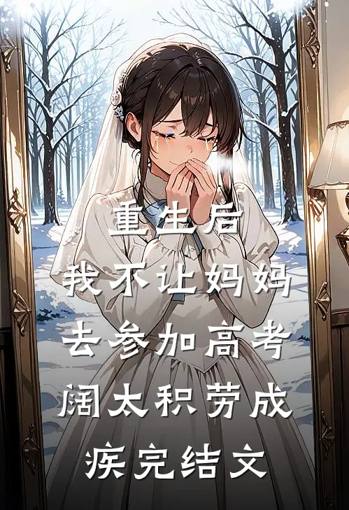 重生后，我不让妈妈去参加高考阔太积劳成疾完结文