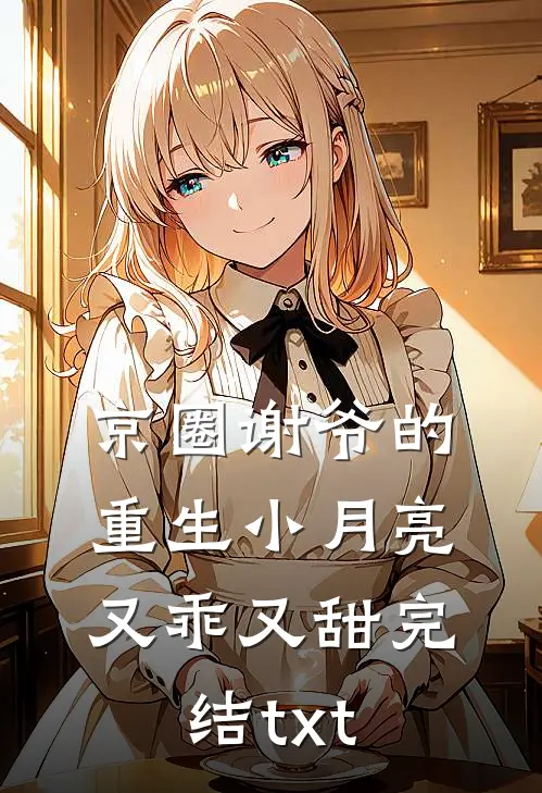 京圈谢爷的重生小月亮，又乖又甜完结txt