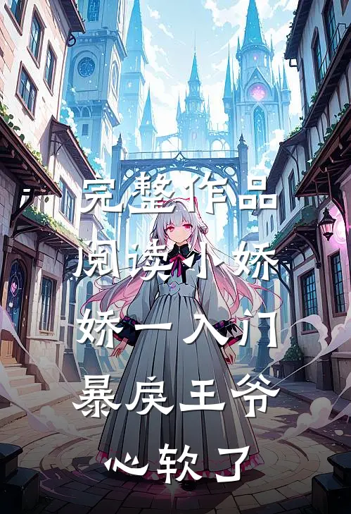 完整作品阅读小娇娇一入门，暴戾王爷心软了