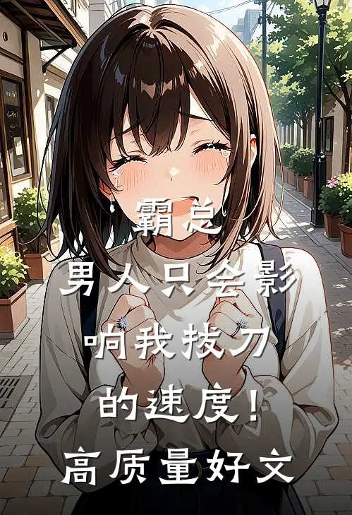 霸总，男人只会影响我拔刀的速度！高质量好文