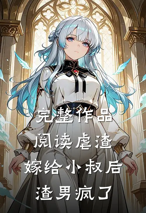 完整作品阅读虐渣：嫁给小叔后，渣男疯了