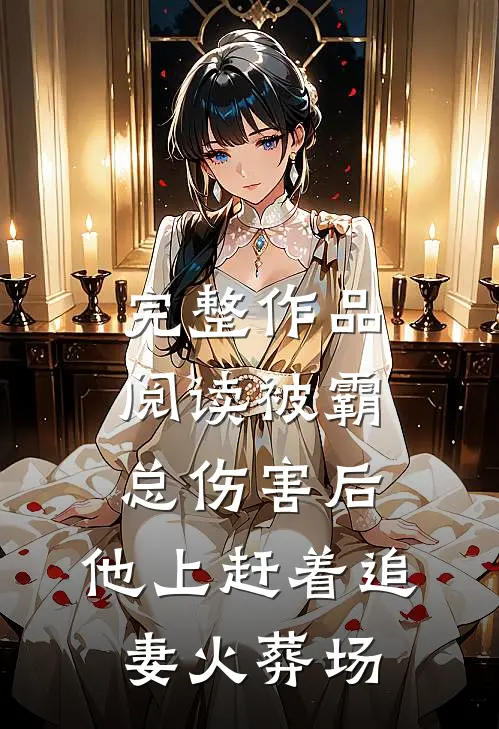 完整作品阅读被霸总伤害后，他上赶着追妻火葬场