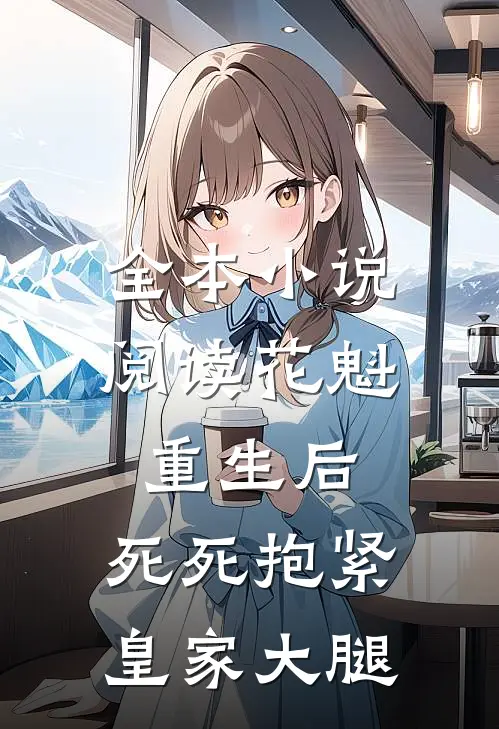 全本小说阅读花魁重生后，死死抱紧皇家大腿