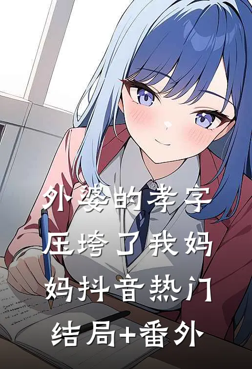 外婆的孝字压垮了我妈妈抖音热门结局+番外