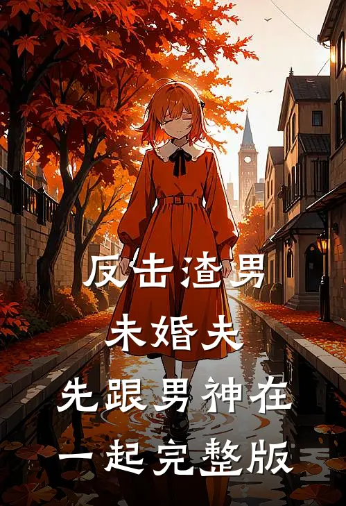 反击渣男未婚夫，先跟男神在一起完整版