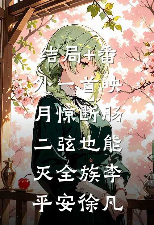 结局+番外一首映月惊断肠，二弦也能灭全族李平安徐凡