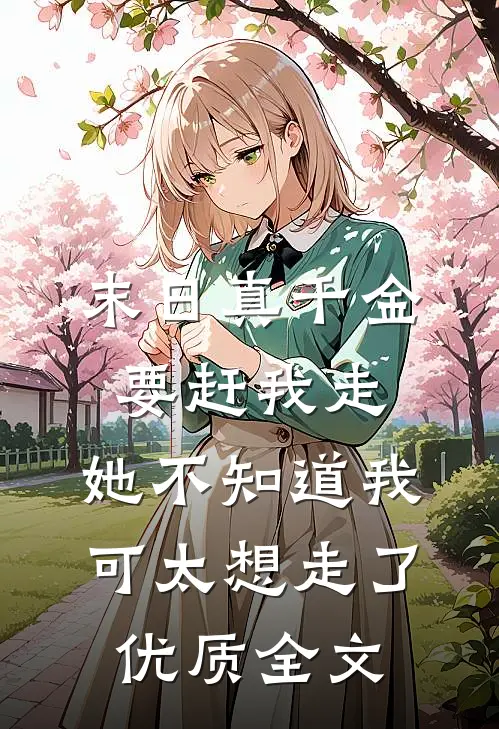 末日真千金要赶我走，她不知道我可太想走了优质全文