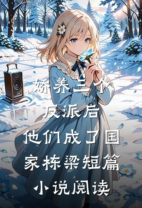 娇养三个反派后，他们成了国家栋梁短篇小说阅读