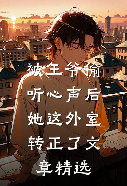 被王爷偷听心声后，她这外室转正了文章精选