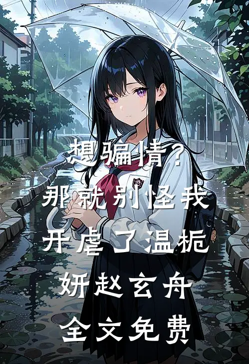 想骗情？那就别怪我开虐了温栀妍赵玄舟全文免费