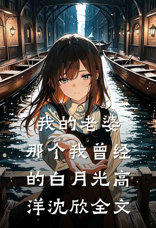 我的老婆，那个我曾经的白月光高洋沈欣全文