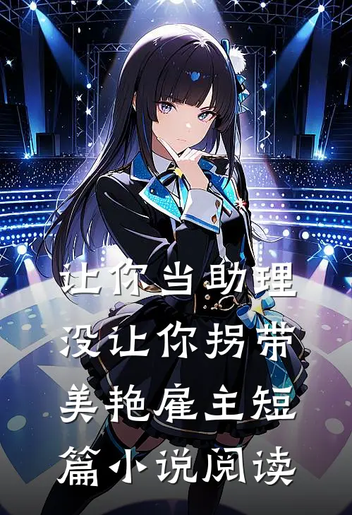 让你当助理，没让你拐带美艳雇主短篇小说阅读