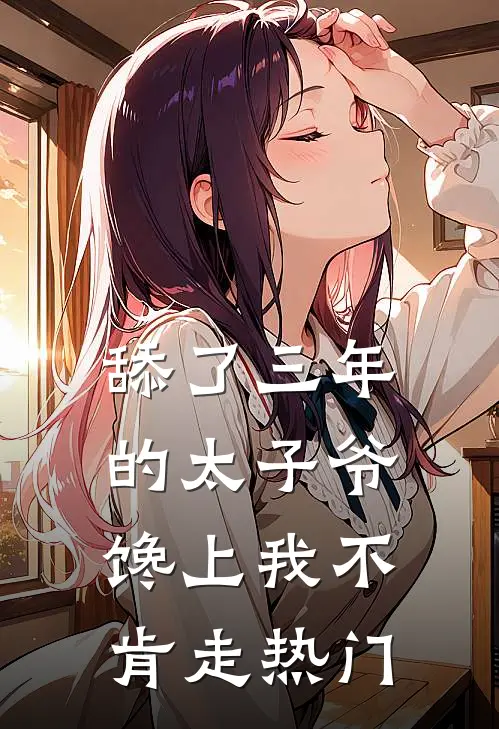 舔了三年的太子爷，馋上我不肯走热门