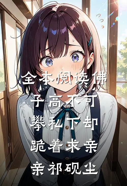全本阅读佛子高不可攀私下却跪着求亲亲祁砚尘