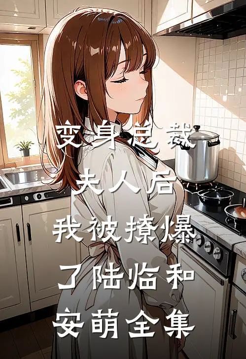变身总裁夫人后，我被撩爆了陆临和安萌全集