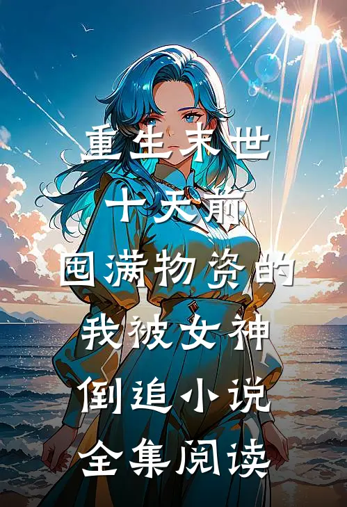 重生末世十天前,囤满物资的我被女神倒追小说全集阅读