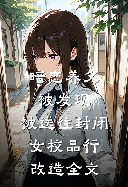 暗恋养父被发现，被送往封闭女校品行改造全文