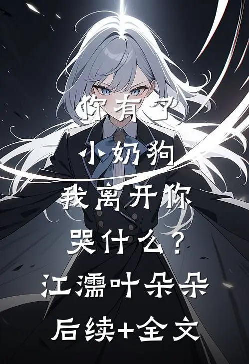你有了小奶狗，我离开你哭什么？江濡叶朵朵后续+全文
