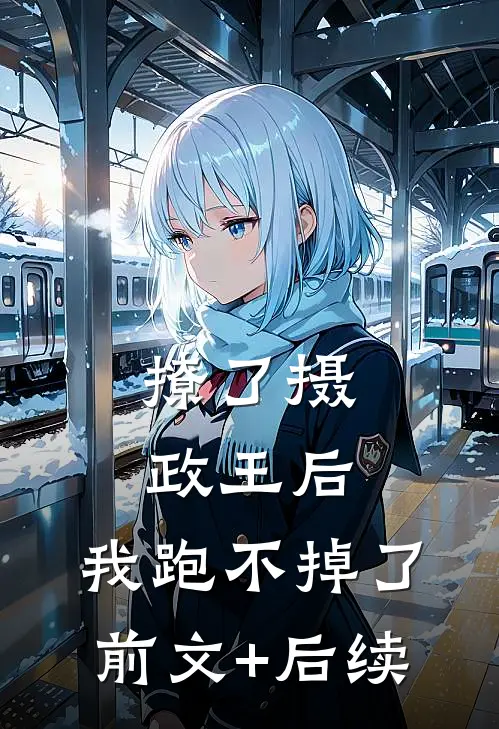 撩了摄政王后，我跑不掉了前文+后续