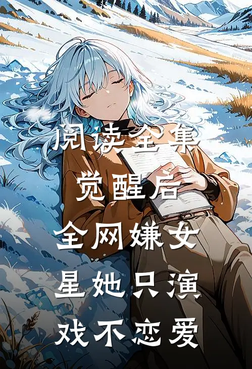 阅读全集觉醒后，全网嫌女星她只演戏不恋爱