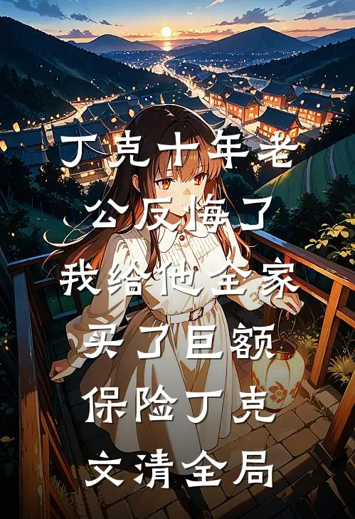 丁克十年老公反悔了，我给他全家买了巨额保险丁克文清全局