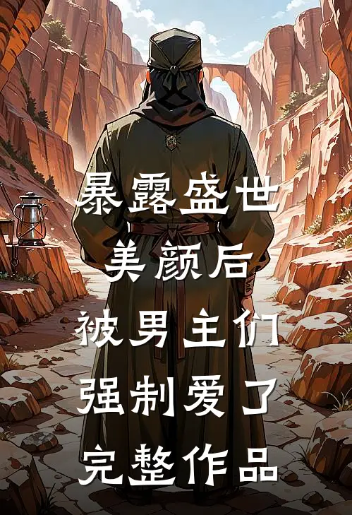 暴露盛世美颜后,被男主们强制爱了完整作品免费阅读