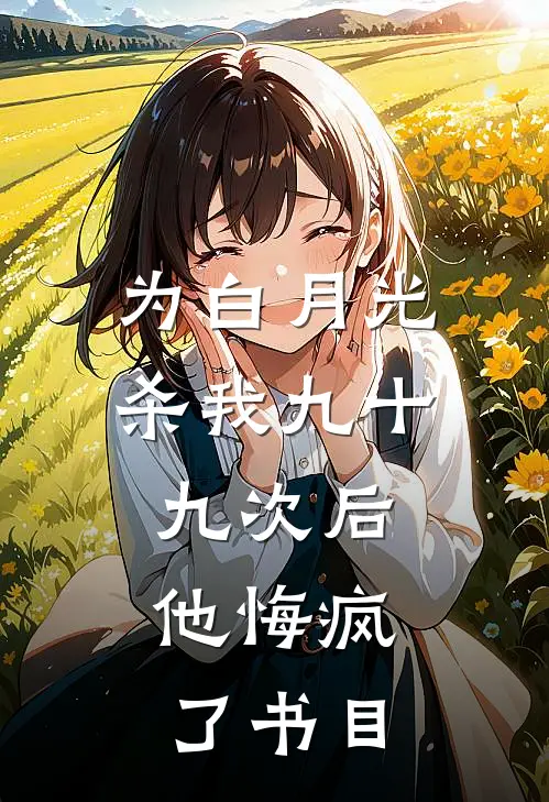 为白月光杀我九十九次后，他悔疯了书目
