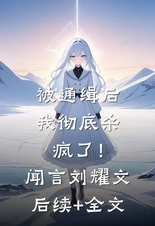 被通缉后，我彻底杀疯了！闻言刘耀文后续+全文
