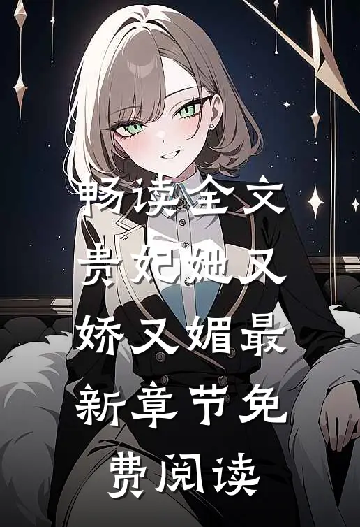 畅读全文贵妃她又娇又媚最新章节免费阅读