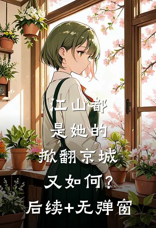 江山都是她的，掀翻京城又如何？后续+无弹窗