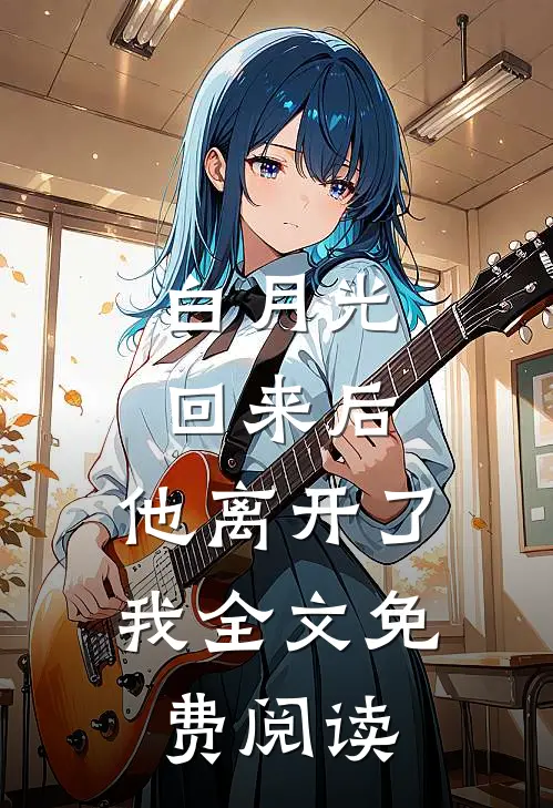 白月光回来后，他离开了我全文免费阅读